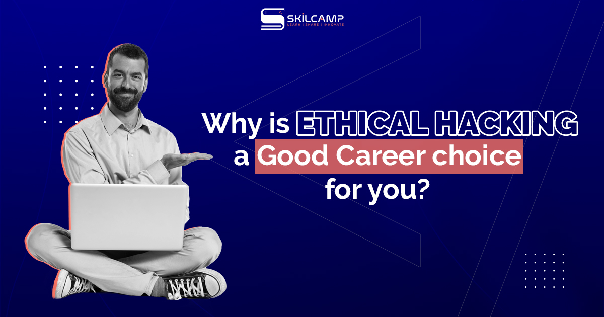 Why is Ethical Hacking a Good Career Choice For You? 